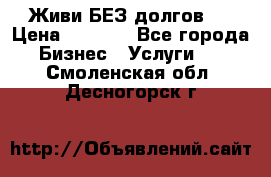 Живи БЕЗ долгов ! › Цена ­ 1 000 - Все города Бизнес » Услуги   . Смоленская обл.,Десногорск г.